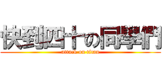 快到四十の同學們 (attack on titan)