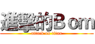 進擊的Ｂｏｍ (attack on titan)