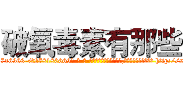 破氧毒素有那些 (破氧毒素有那些【电-186x2687x6963-Q278180069元-吉-药-业】我们做的是长期生意,靠的是老客户长期支持 http://sngk.net/Zbe3Jw
)