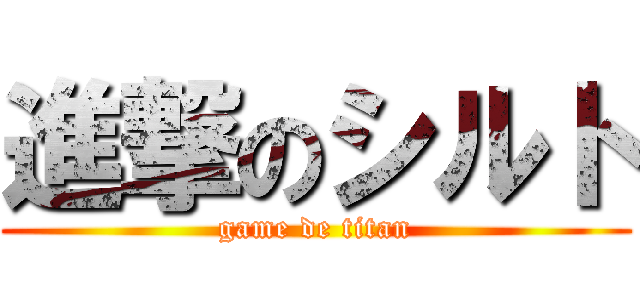 進撃のシルト (game de titan)