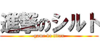 進撃のシルト (game de titan)