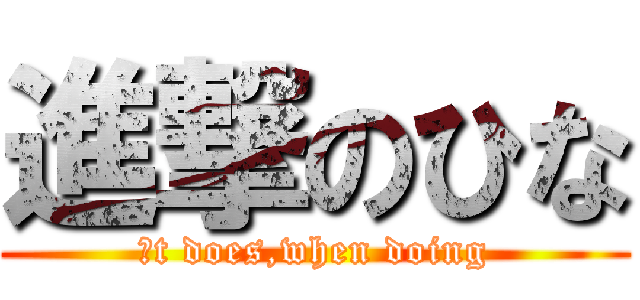 進撃のひな (Ｉt does,when doing)