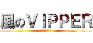 風のＶＩＰＰＥＲ (みんなのロム速)