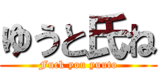 ゆうと氏ね (Fuck you yuuto)