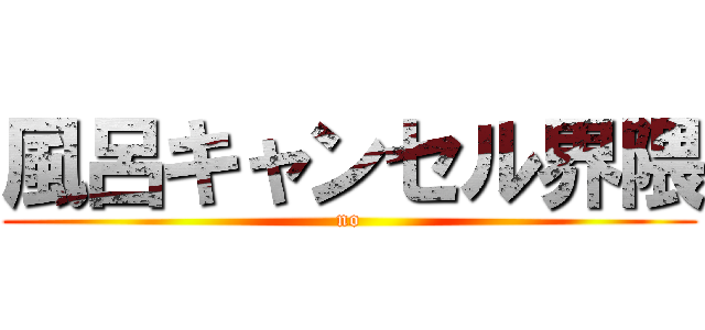 風呂キャンセル界隈 (no)