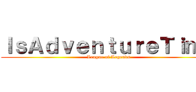 ＩｓＡｄｖｅｎｔｕｒｅＴｉｍｅ (League of Legends)