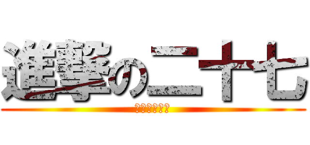 進撃の二十七 (好基友都来啊)