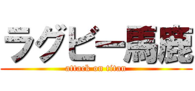 ラグビー馬鹿 (attack on titan)