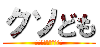 クソども (舐めてっとしばくぞ)