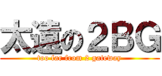 太遠の２ＢＧ (too far from 2 gateway)