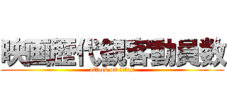 映画歴代観客動員数 (attack on titan)