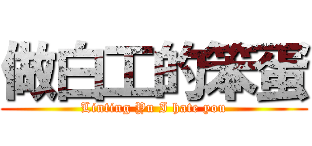 做白工的笨蛋 (Linting Yu I hate you)