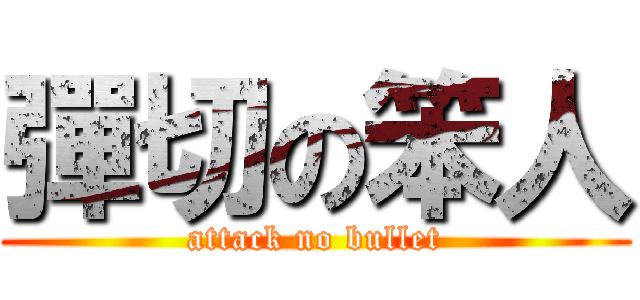 彈切の笨人 (attack no bullet)