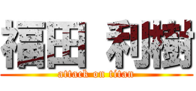 福田 利樹 (attack on titan)