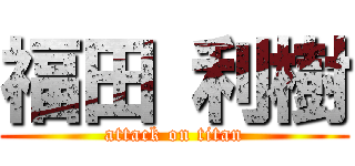 福田 利樹 (attack on titan)