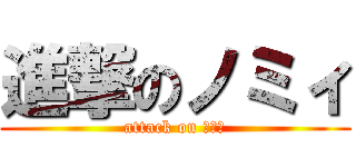 進撃のノミィ (attack on ノミィ)