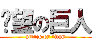 絕望の巨人 (attack on titan)