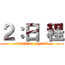 ２：日 程 (attack to myself)