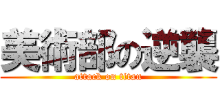 美術部の逆襲 (attack on titan)