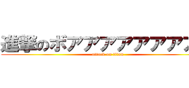 進撃のボアアアアアアアアア (attack on titan)