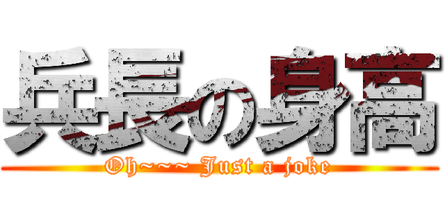 兵長の身高 (Oh~~~ Just a joke)