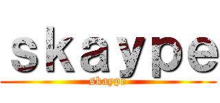 ｓｋａｙｐｅ (skaype)