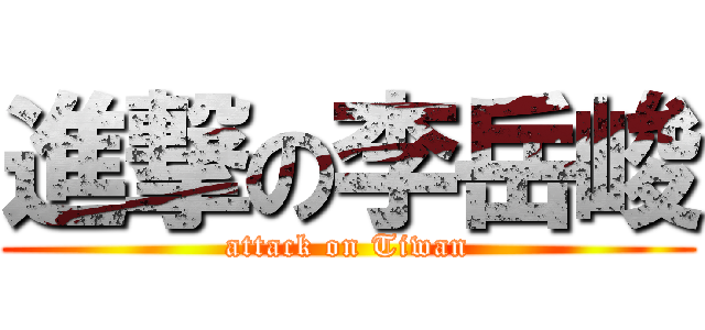 進撃の李岳峻 (attack on Tiwan)