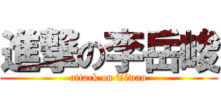 進撃の李岳峻 (attack on Tiwan)