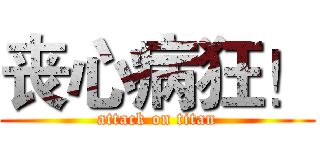 丧心病狂！ (attack on titan)