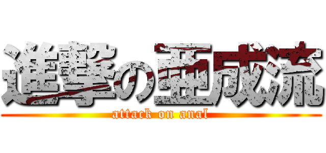 進撃の亜成流 (attack on anal)