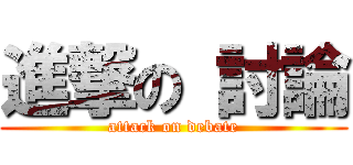 進撃の 討論 (attack on debate)