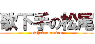 歌下手の松尾 (utahetanomatuo)