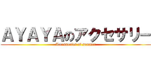 ＡＹＡＹＡのアクセサリー (Accessories of summer)