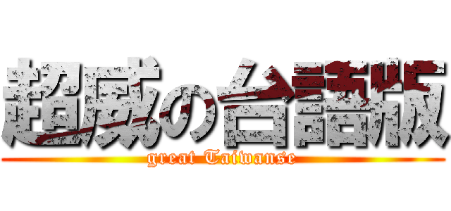 超威の台語版 (great Taiwanse)
