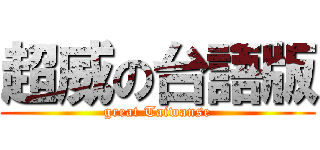 超威の台語版 (great Taiwanse)