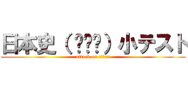 日本史（ ꒪⌓꒪）小テスト (attack on titan)