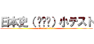 日本史（ ꒪⌓꒪）小テスト (attack on titan)