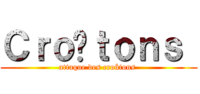 Ｃｒｏûｔｏｎｓ  (attaque des croûtons )