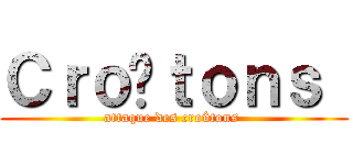 Ｃｒｏûｔｏｎｓ  (attaque des croûtons )