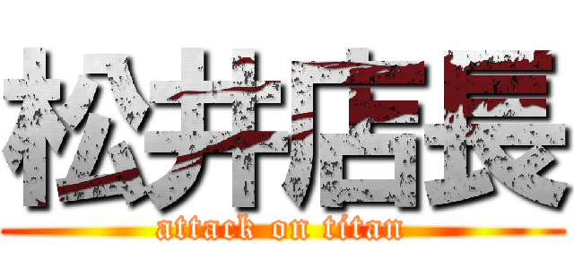 松井店長 (attack on titan)