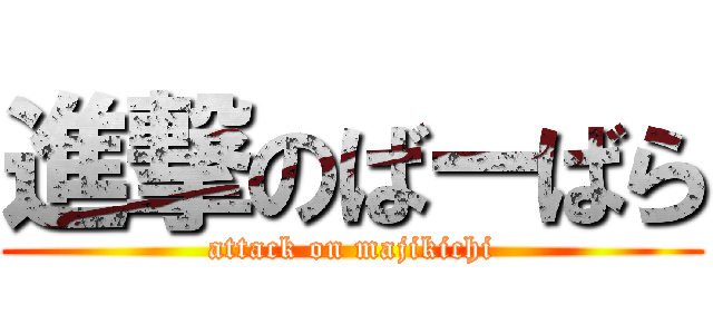 進撃のばーばら (attack on majikichi)
