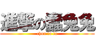 進撃の蠢兔兔 (chun tu tu)