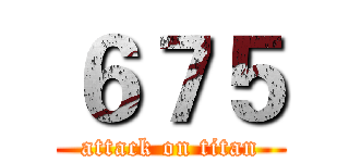 ６７５ (attack on titan)