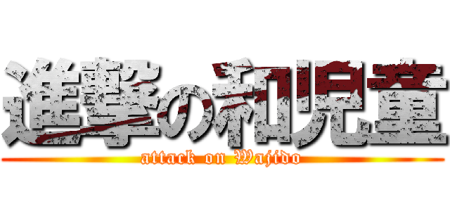 進撃の和児童 (attack on Wajido)
