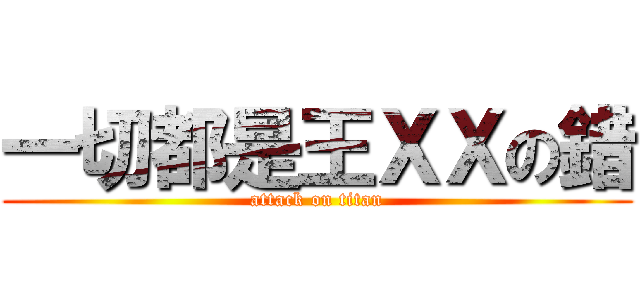 一切都是王ＸＸの錯 (attack on titan)