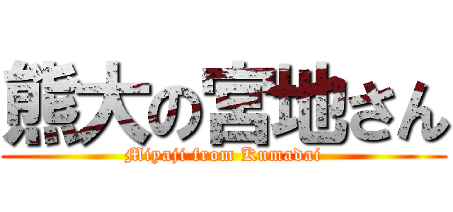 熊大の宮地さん (Miyaji from Kumadai)
