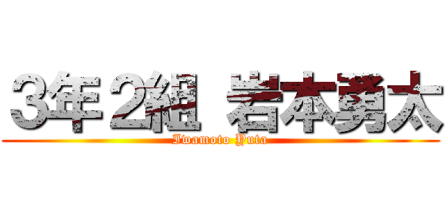３年２組 岩本勇太 (Iwamoto Yuta)
