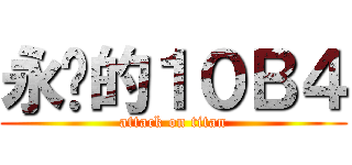 永远的１０Ｂ４ (attack on titan)