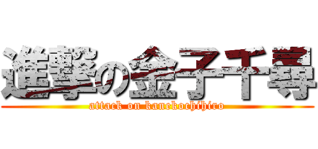 進撃の金子千尋 (attack on kanekochihiro)
