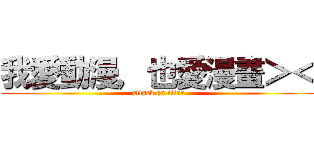 我愛動漫，也愛漫畫＞＜ (attack on titan)